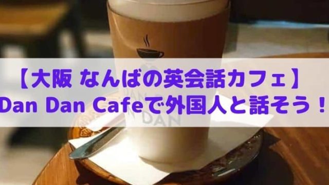 難波の英会話カフェ Dan Dan Cafeで外国人と楽しく真面目に話そう アラフォー10回留学